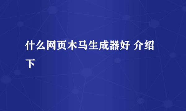 什么网页木马生成器好 介绍下