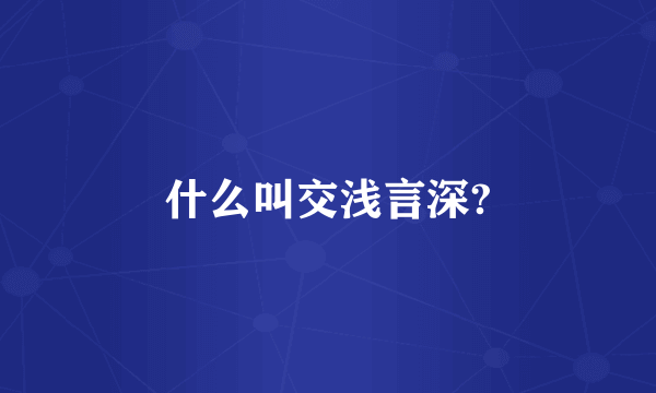 什么叫交浅言深?