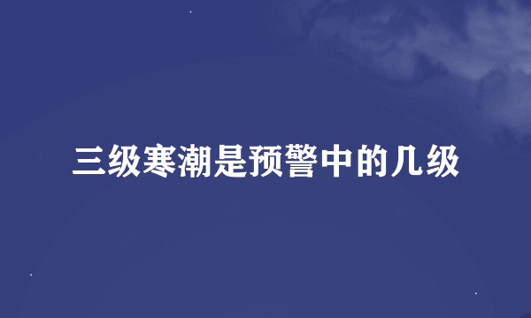 三级寒潮是预警中的几级