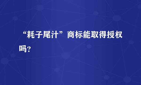 “耗子尾汁”商标能取得授权吗？