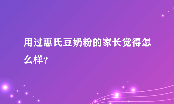 用过惠氏豆奶粉的家长觉得怎么样？