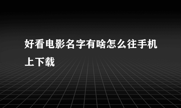 好看电影名字有啥怎么往手机上下载