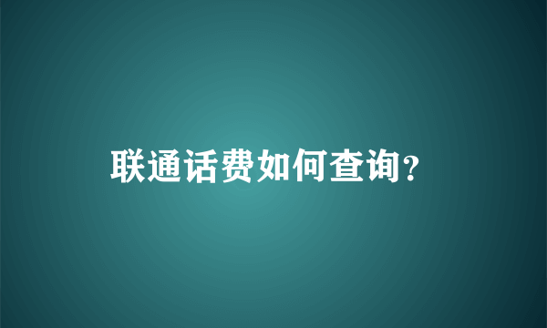 联通话费如何查询？