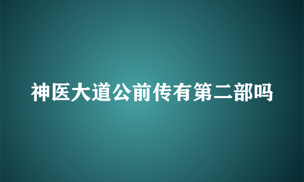 神医大道公前传有第二部吗