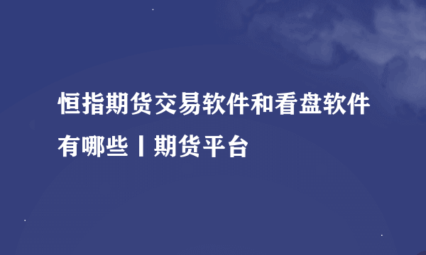 恒指期货交易软件和看盘软件有哪些丨期货平台