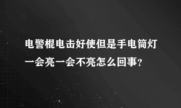 电警棍电击好使但是手电筒灯一会亮一会不亮怎么回事？