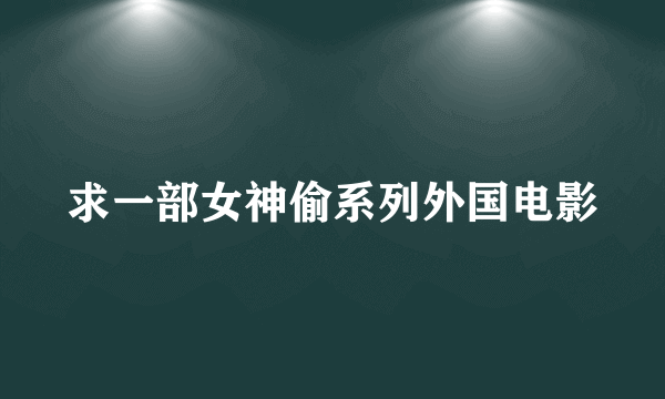 求一部女神偷系列外国电影