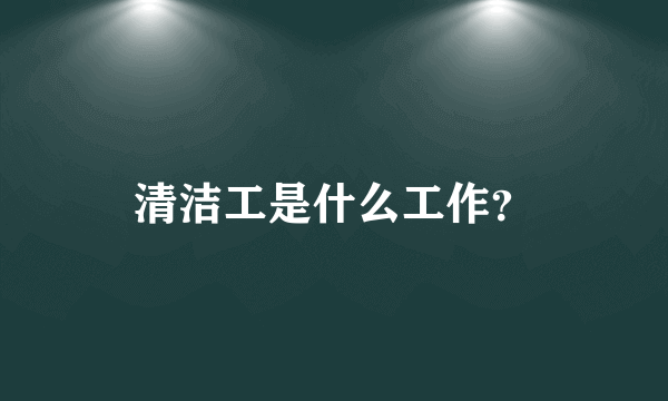 清洁工是什么工作？