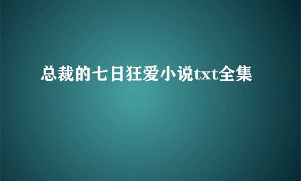 总裁的七日狂爱小说txt全集