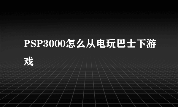 PSP3000怎么从电玩巴士下游戏