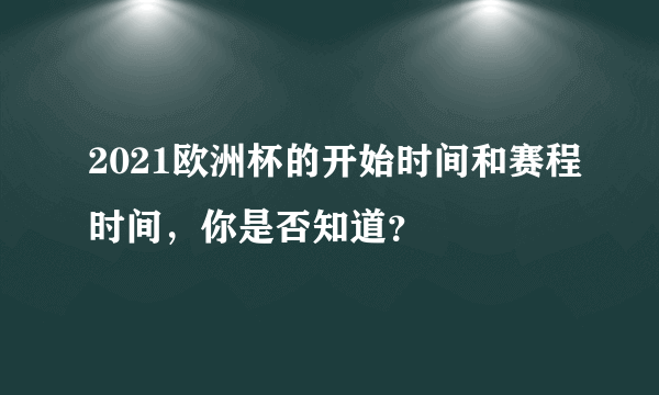 2021欧洲杯的开始时间和赛程时间，你是否知道？