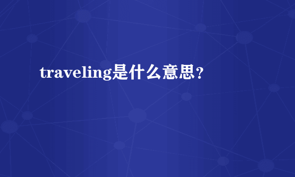 traveling是什么意思？