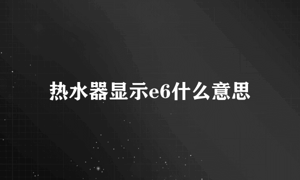 热水器显示e6什么意思