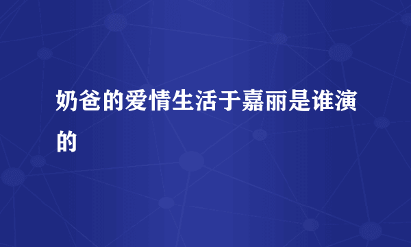 奶爸的爱情生活于嘉丽是谁演的