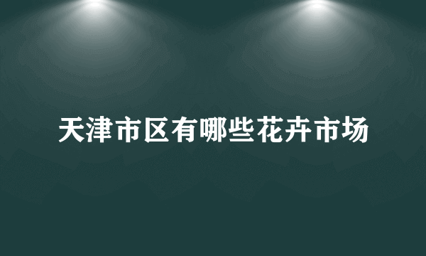 天津市区有哪些花卉市场