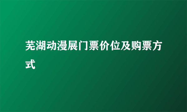 芜湖动漫展门票价位及购票方式