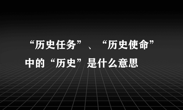 “历史任务”、“历史使命”中的“历史”是什么意思