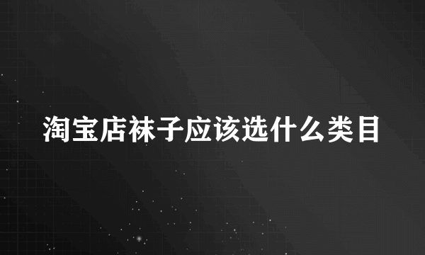 淘宝店袜子应该选什么类目