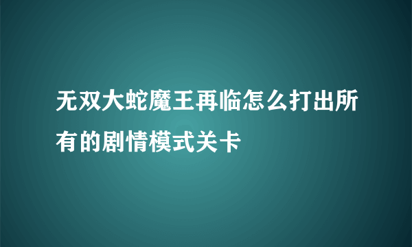 无双大蛇魔王再临怎么打出所有的剧情模式关卡