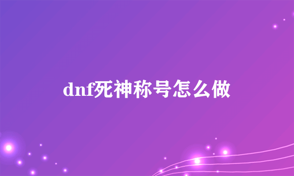 dnf死神称号怎么做