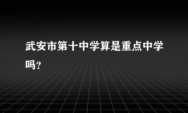 武安市第十中学算是重点中学吗？