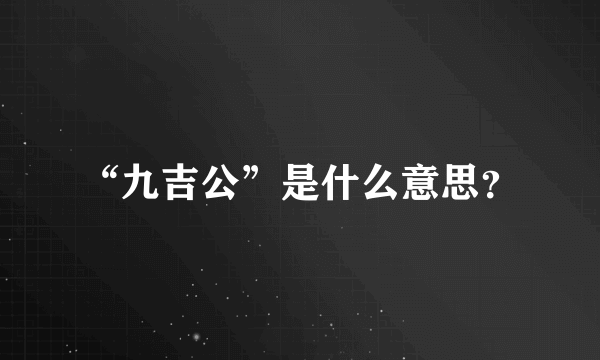 “九吉公”是什么意思？