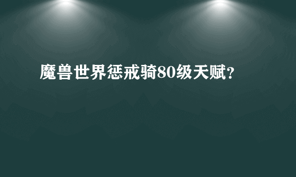 魔兽世界惩戒骑80级天赋？