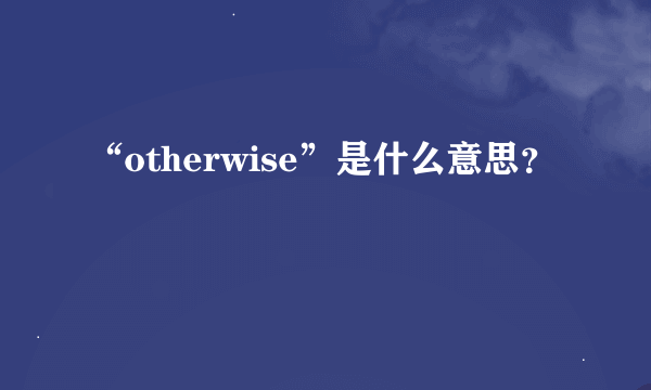 “otherwise”是什么意思？