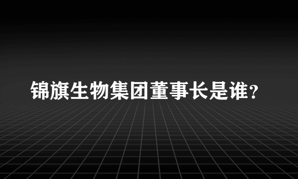 锦旗生物集团董事长是谁？