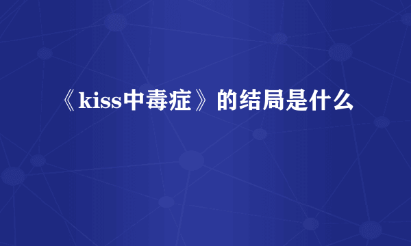 《kiss中毒症》的结局是什么