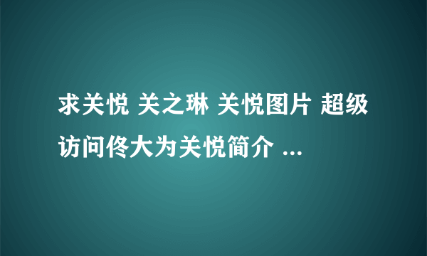 求关悦 关之琳 关悦图片 超级访问佟大为关悦简介 关悦演过的电视剧，跟我说下啊，谢谢了