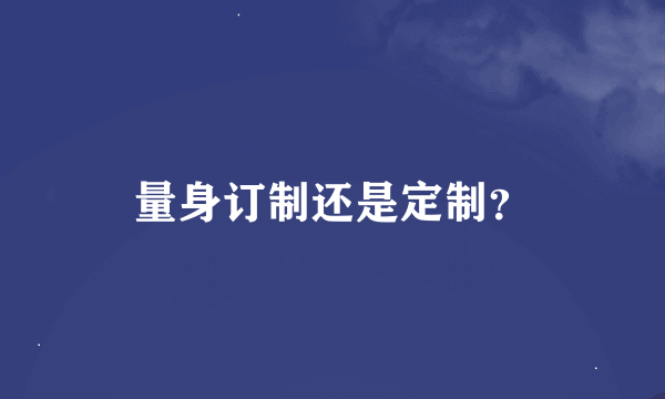 量身订制还是定制？