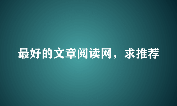 最好的文章阅读网，求推荐