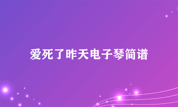 爱死了昨天电子琴简谱