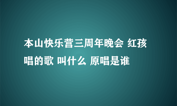 本山快乐营三周年晚会 红孩唱的歌 叫什么 原唱是谁