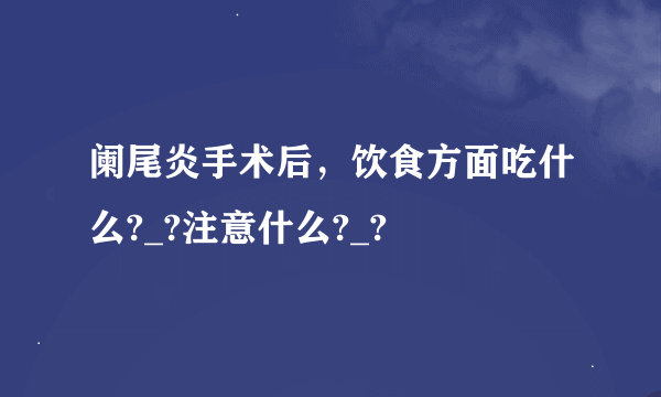 阑尾炎手术后，饮食方面吃什么?_?注意什么?_?