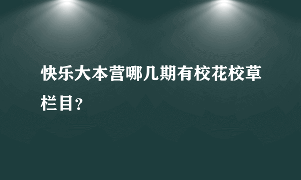 快乐大本营哪几期有校花校草栏目？