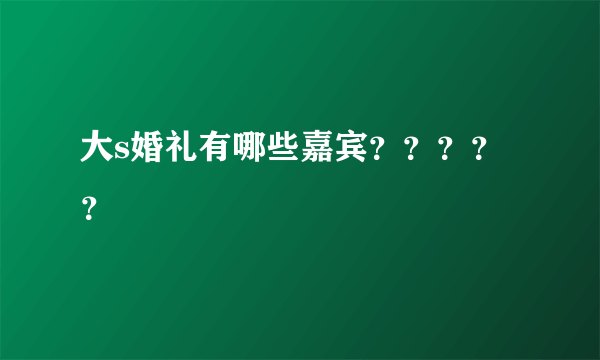 大s婚礼有哪些嘉宾？？？？？