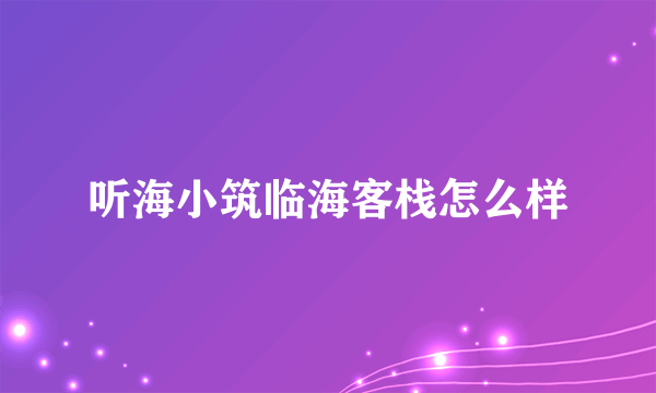 听海小筑临海客栈怎么样