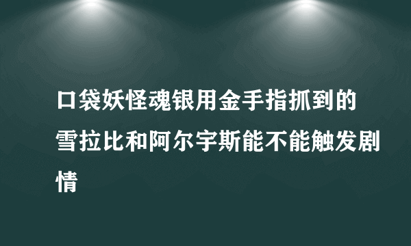 口袋妖怪魂银用金手指抓到的雪拉比和阿尔宇斯能不能触发剧情