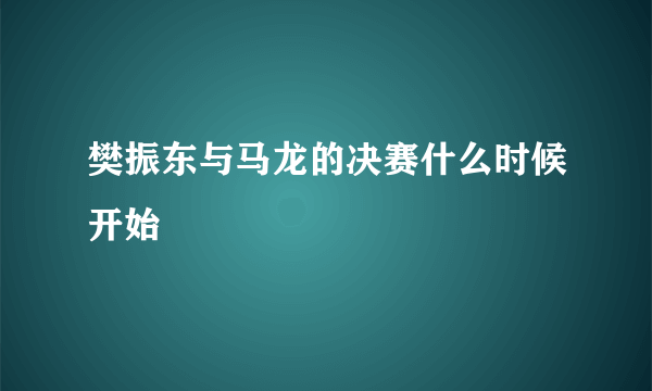 樊振东与马龙的决赛什么时候开始