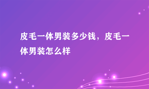 皮毛一体男装多少钱，皮毛一体男装怎么样