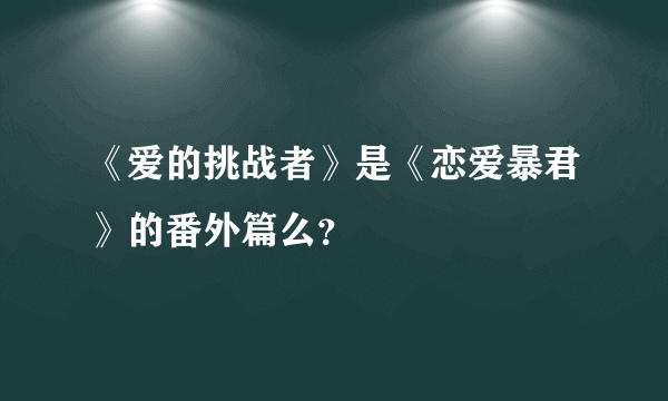 《爱的挑战者》是《恋爱暴君》的番外篇么？