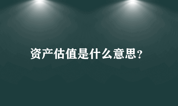 资产估值是什么意思？