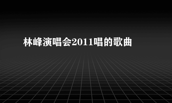 林峰演唱会2011唱的歌曲