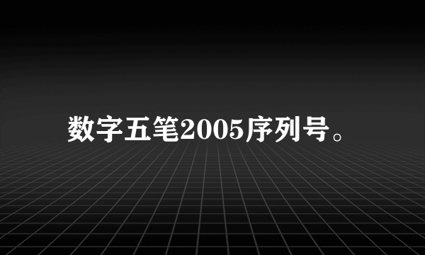 数字五笔2005序列号。