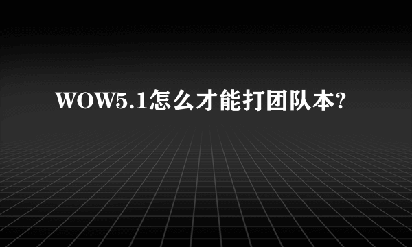 WOW5.1怎么才能打团队本?