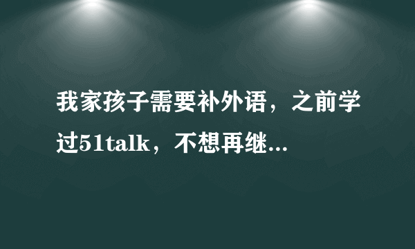 我家孩子需要补外语，之前学过51talk，不想再继续了，现在考虑vipjr和哒哒abc，这两家孰优