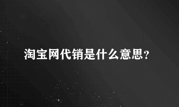 淘宝网代销是什么意思？