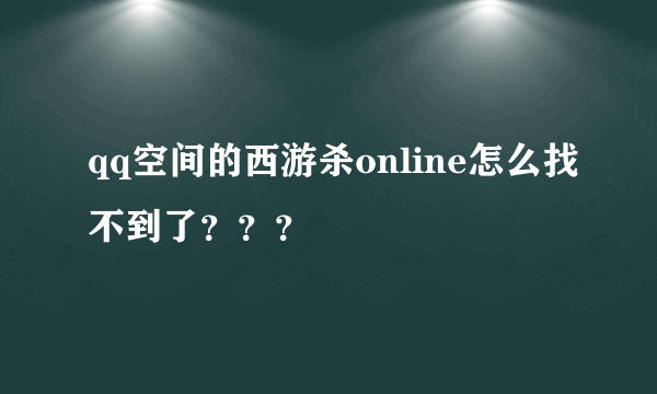 qq空间的西游杀online怎么找不到了？？？